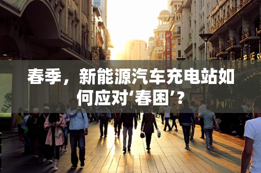春季，新能源汽车充电站如何应对‘春困’？