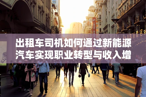出租车司机如何通过新能源汽车实现职业转型与收入增长？