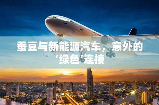 蚕豆与新能源汽车，意外的‘绿色’连接
