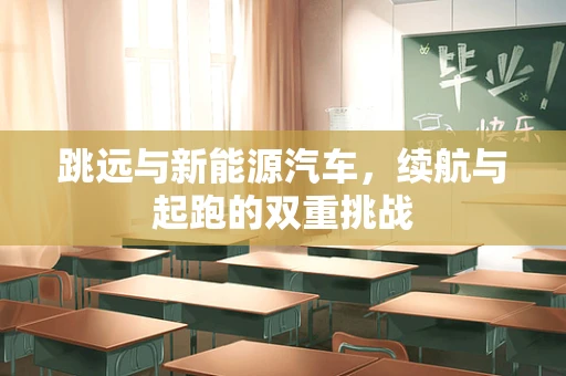 跳远与新能源汽车，续航与起跑的双重挑战