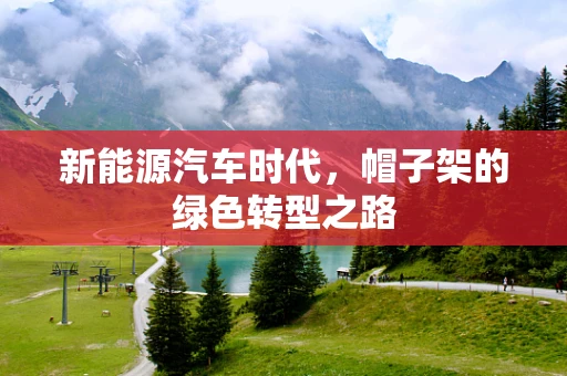 新能源汽车时代，帽子架的绿色转型之路