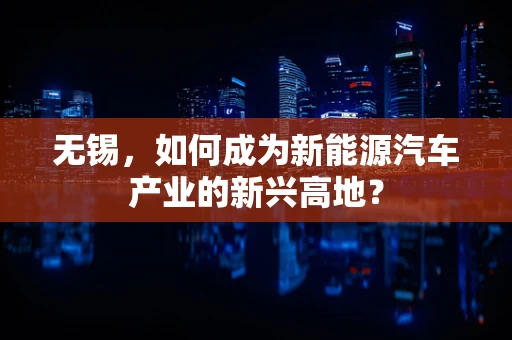 无锡，如何成为新能源汽车产业的新兴高地？