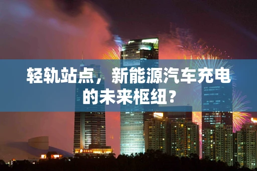 轻轨站点，新能源汽车充电的未来枢纽？
