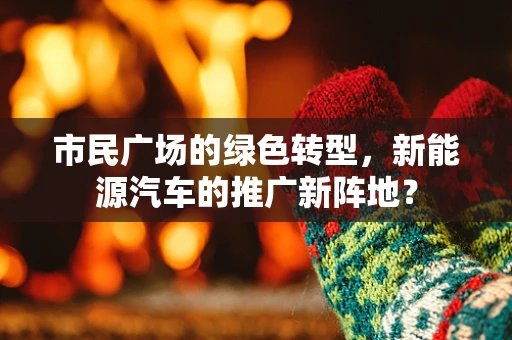 市民广场的绿色转型，新能源汽车的推广新阵地？