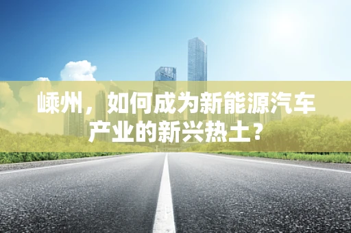 嵊州，如何成为新能源汽车产业的新兴热土？