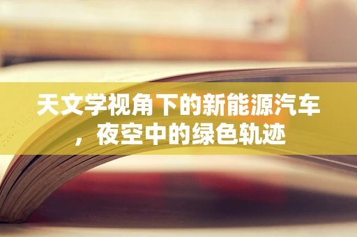 天文学视角下的新能源汽车，夜空中的绿色轨迹