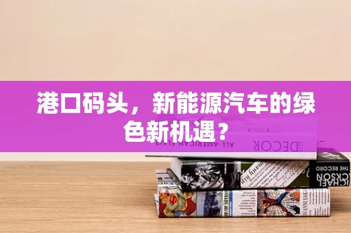 港口码头，新能源汽车的绿色新机遇？