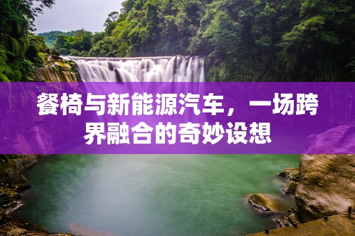 餐椅与新能源汽车，一场跨界融合的奇妙设想