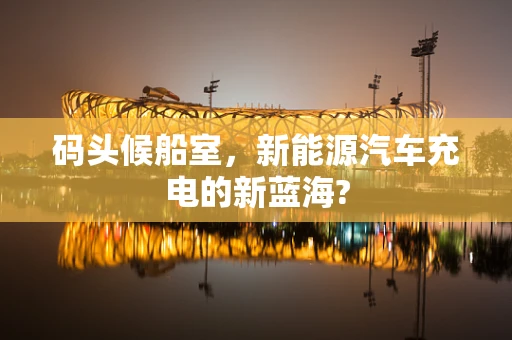 码头候船室，新能源汽车充电的新蓝海?