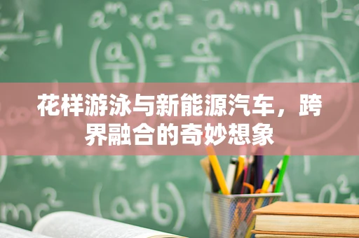 花样游泳与新能源汽车，跨界融合的奇妙想象