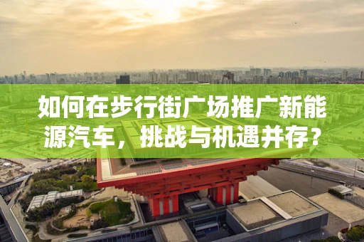 如何在步行街广场推广新能源汽车，挑战与机遇并存？