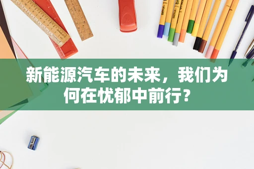 新能源汽车的未来，我们为何在忧郁中前行？