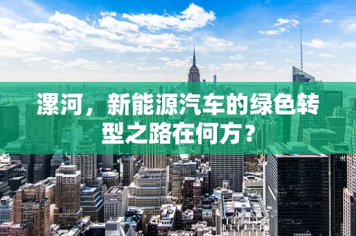 漯河，新能源汽车的绿色转型之路在何方？