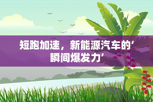 短跑加速，新能源汽车的‘瞬间爆发力’