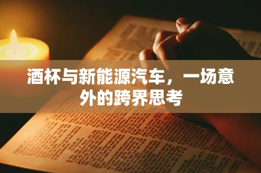 酒杯与新能源汽车，一场意外的跨界思考