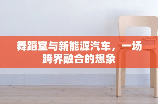 舞蹈室与新能源汽车，一场跨界融合的想象