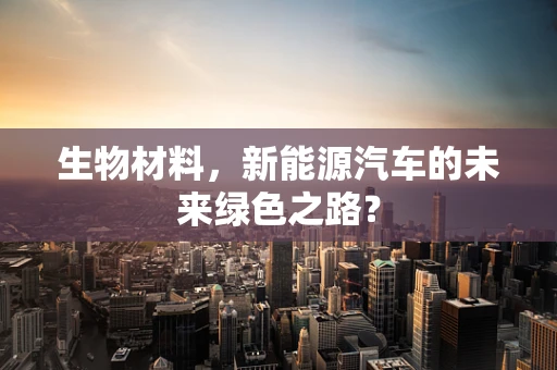 生物材料，新能源汽车的未来绿色之路？