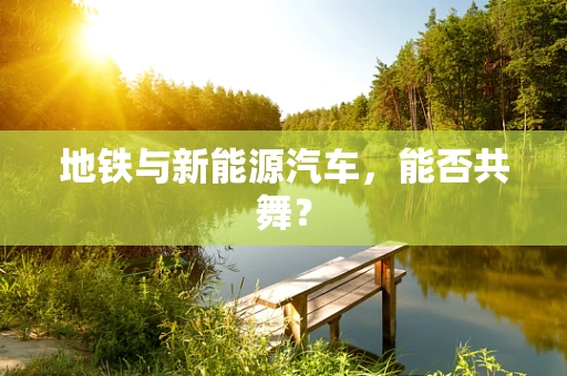 地铁与新能源汽车，能否共舞？