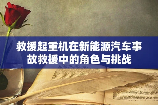 救援起重机在新能源汽车事故救援中的角色与挑战