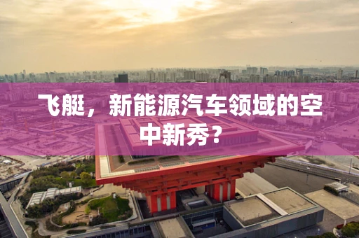 飞艇，新能源汽车领域的空中新秀？
