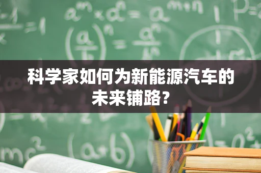 科学家如何为新能源汽车的未来铺路？