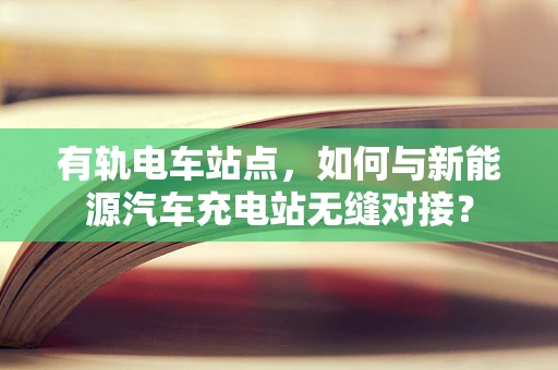 有轨电车站点，如何与新能源汽车充电站无缝对接？