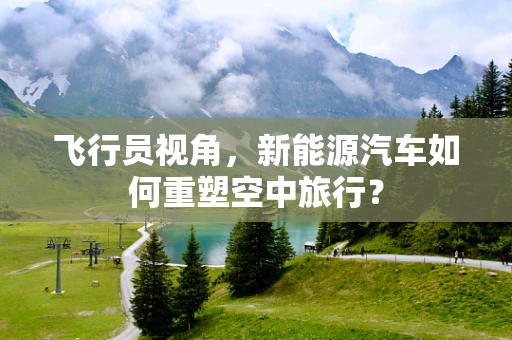 飞行员视角，新能源汽车如何重塑空中旅行？