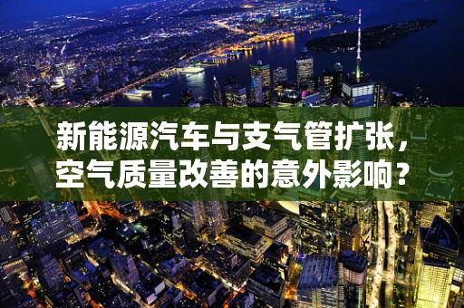 新能源汽车与支气管扩张，空气质量改善的意外影响？