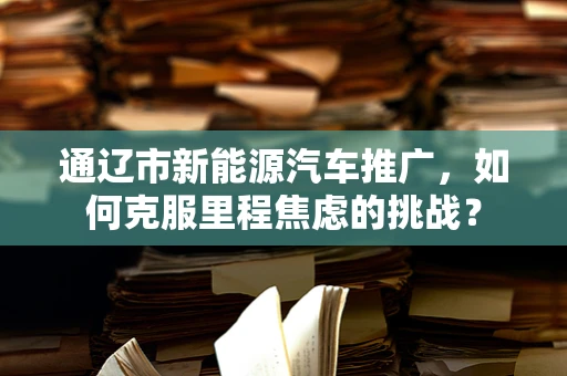 通辽市新能源汽车推广，如何克服里程焦虑的挑战？