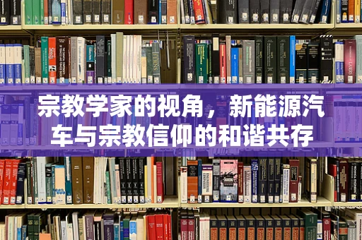 宗教学家的视角，新能源汽车与宗教信仰的和谐共存
