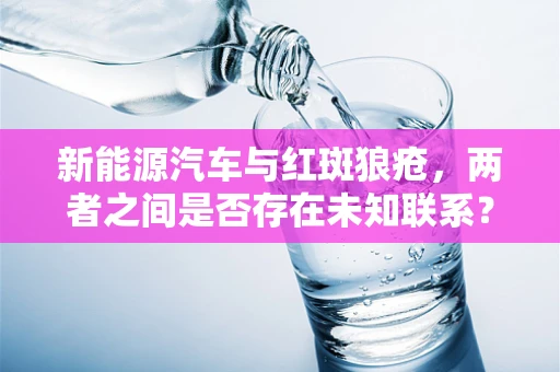 新能源汽车与红斑狼疮，两者之间是否存在未知联系？