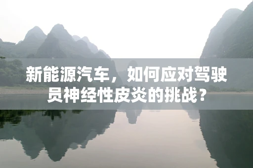新能源汽车，如何应对驾驶员神经性皮炎的挑战？