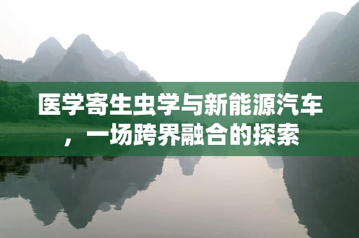 医学寄生虫学与新能源汽车，一场跨界融合的探索
