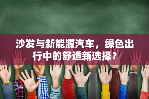 沙发与新能源汽车，绿色出行中的舒适新选择？