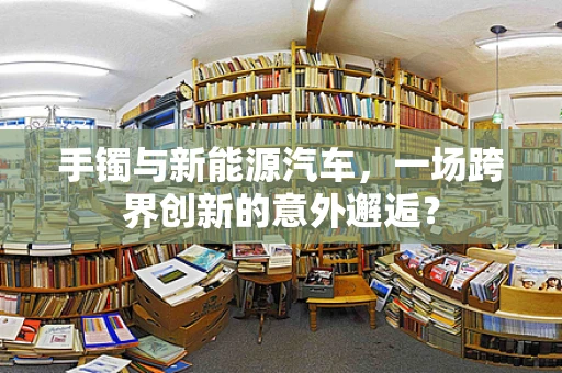 手镯与新能源汽车，一场跨界创新的意外邂逅？