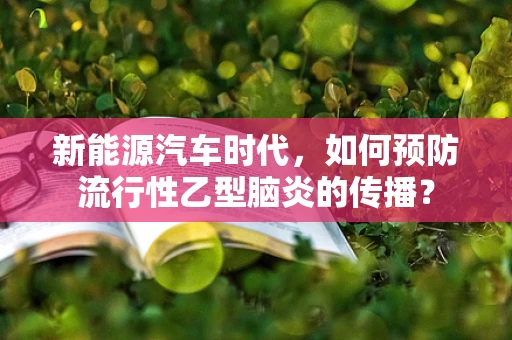 新能源汽车时代，如何预防流行性乙型脑炎的传播？