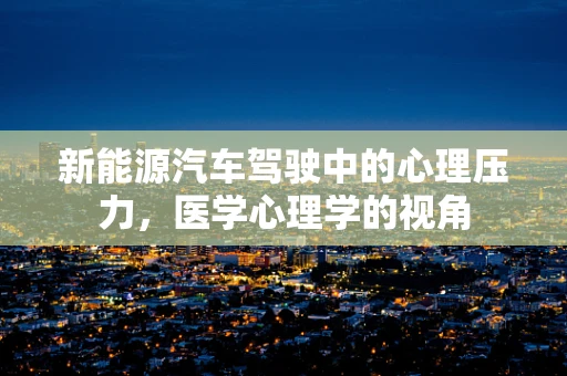 新能源汽车驾驶中的心理压力，医学心理学的视角
