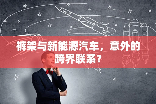 裤架与新能源汽车，意外的跨界联系？