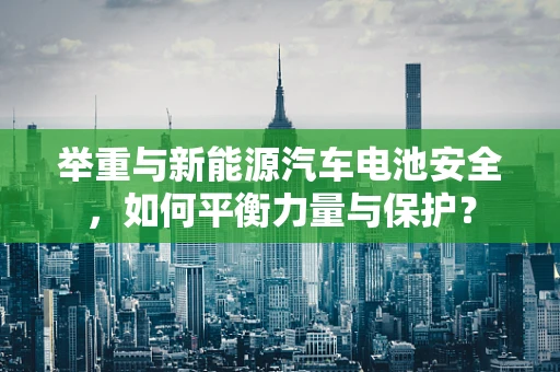 举重与新能源汽车电池安全，如何平衡力量与保护？