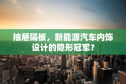 抽屉隔板，新能源汽车内饰设计的隐形冠军？