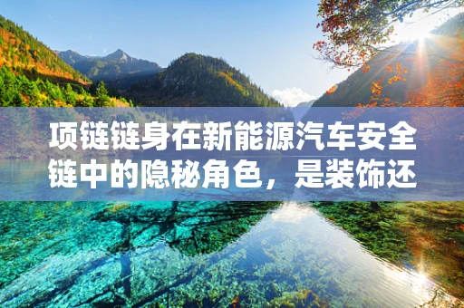 项链链身在新能源汽车安全链中的隐秘角色，是装饰还是安全守护者？