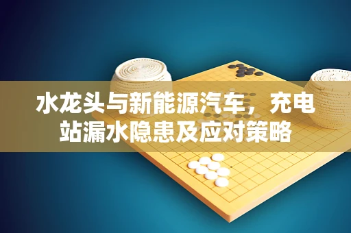 水龙头与新能源汽车，充电站漏水隐患及应对策略