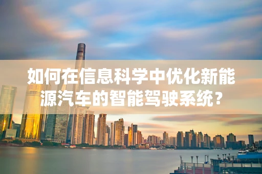 如何在信息科学中优化新能源汽车的智能驾驶系统？
