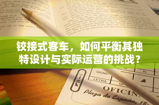铰接式客车，如何平衡其独特设计与实际运营的挑战？