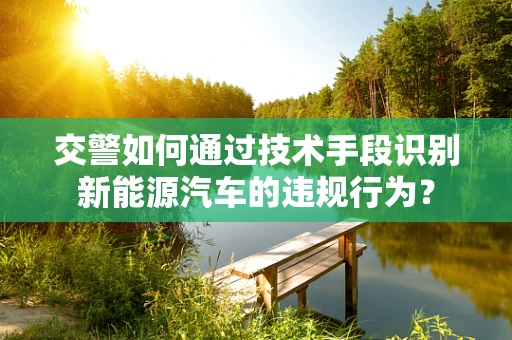 交警如何通过技术手段识别新能源汽车的违规行为？