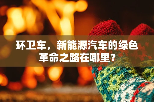 环卫车，新能源汽车的绿色革命之路在哪里？