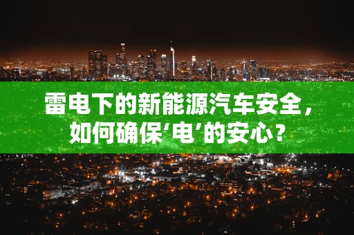 雷电下的新能源汽车安全，如何确保‘电’的安心？