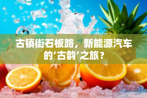 古镇街石板路，新能源汽车的‘古韵’之旅？