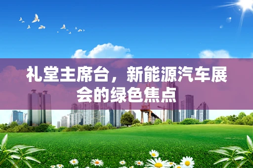 礼堂主席台，新能源汽车展会的绿色焦点