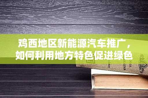 鸡西地区新能源汽车推广，如何利用地方特色促进绿色出行？